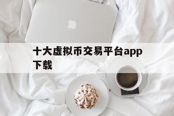 十大虚拟币交易平台app下载(十大交易所app下载官网) 十大虚拟币交易平台app下载(十大交易所app下载官网)