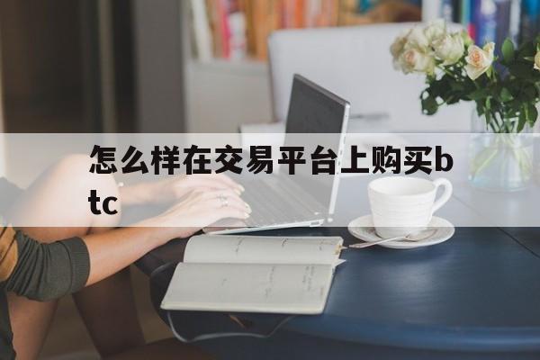 怎么样在交易平台上购买btc(hitbtc交易平台官网) 怎么样在交易平台上购买btc(hitbtc交易平台官网)