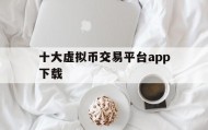 十大虚拟币交易平台app下载(十大交易所app下载官网)