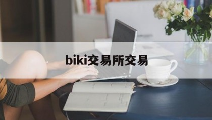 biki交易所交易(biki交易所中文叫什么名字)